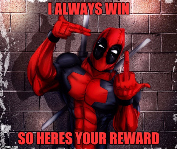 DeadPool | I ALWAYS WIN; SO HERES YOUR REWARD | image tagged in deadpool | made w/ Imgflip meme maker