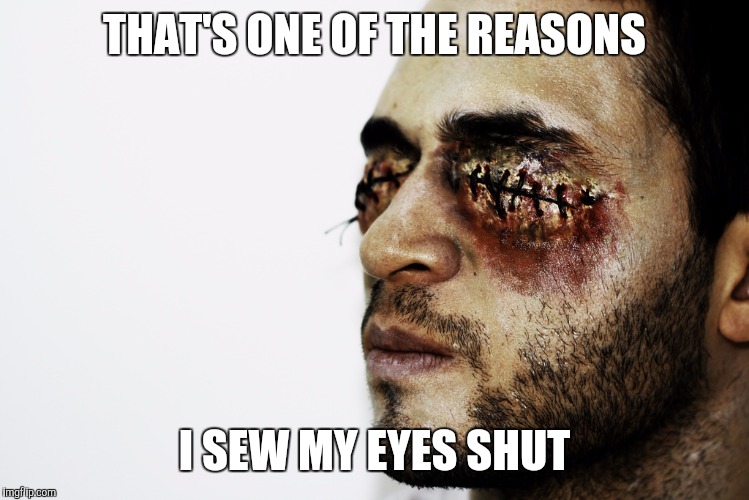 THAT'S ONE OF THE REASONS I SEW MY EYES SHUT | made w/ Imgflip meme maker