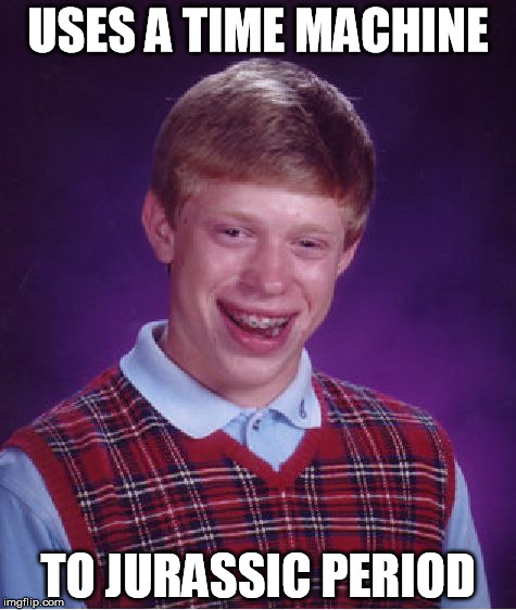 Bad Luck Brian Meme | USES A TIME MACHINE; TO JURASSIC PERIOD | image tagged in memes,bad luck brian | made w/ Imgflip meme maker