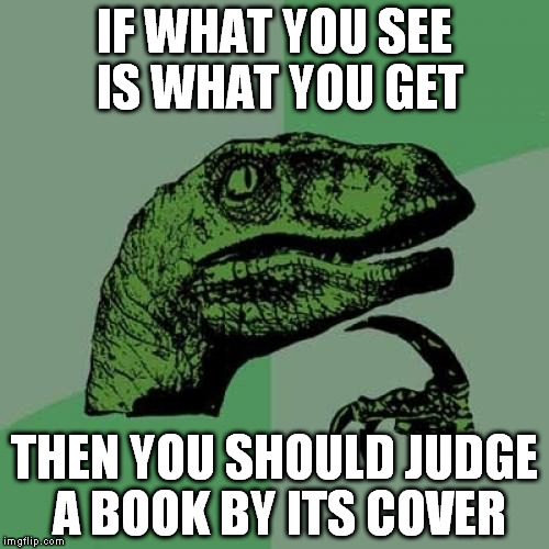 Philosoraptor | IF WHAT YOU SEE IS WHAT YOU GET; THEN YOU SHOULD JUDGE A BOOK BY ITS COVER | image tagged in memes,philosoraptor | made w/ Imgflip meme maker