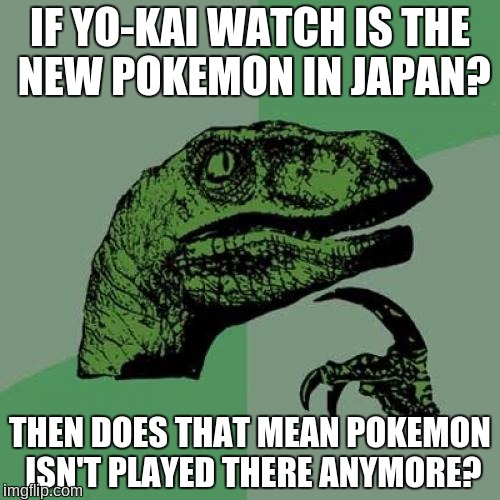 Philosoraptor | IF YO-KAI WATCH IS THE NEW POKEMON IN JAPAN? THEN DOES THAT MEAN POKEMON ISN'T PLAYED THERE ANYMORE? | image tagged in memes,philosoraptor,japan,yo-kai watch,pokemon,video games | made w/ Imgflip meme maker