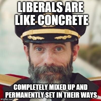 Captain Obvious strikes again with another gem of wisdom | LIBERALS ARE LIKE CONCRETE; COMPLETELY MIXED UP AND PERMANENTLY SET IN THEIR WAYS | image tagged in thanks captain obvious,liberals | made w/ Imgflip meme maker