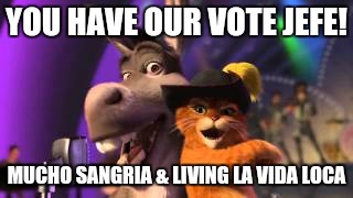 YOU HAVE OUR VOTE JEFE! MUCHO SANGRIA & LIVING LA VIDA LOCA | made w/ Imgflip meme maker