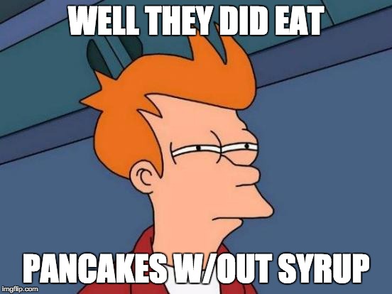 WELL THEY DID EAT PANCAKES W/OUT SYRUP | image tagged in memes,futurama fry | made w/ Imgflip meme maker