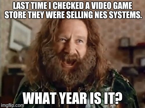 What Year Is It | LAST TIME I CHECKED A VIDEO GAME STORE THEY WERE SELLING NES SYSTEMS. WHAT YEAR IS IT? | image tagged in memes,what year is it,video games,nintendo,nintendo entertainment system,nes | made w/ Imgflip meme maker
