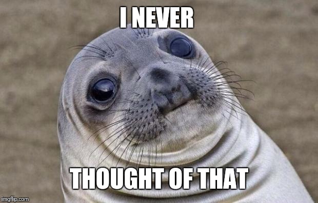 Awkward Moment Sealion Meme | I NEVER THOUGHT OF THAT | image tagged in memes,awkward moment sealion | made w/ Imgflip meme maker