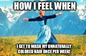Not a care in the world  | HOW I FEEL WHEN; I GET TO WASH MY UNNATURALLY COLORED HAIR ONCE PER WEEK! | image tagged in so happy,look at all these | made w/ Imgflip meme maker