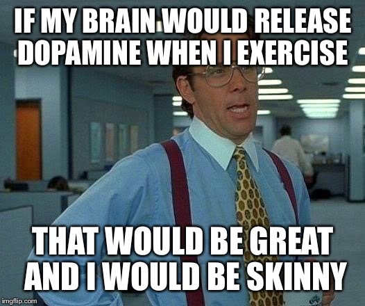 I don't like exercising  | IF MY BRAIN WOULD RELEASE DOPAMINE WHEN I EXERCISE; THAT WOULD BE GREAT AND I WOULD BE SKINNY | image tagged in memes,that would be great | made w/ Imgflip meme maker