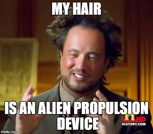 Ancient Aliens Meme | MY HAIR; IS AN ALIEN PROPULSION DEVICE | image tagged in memes,ancient aliens | made w/ Imgflip meme maker