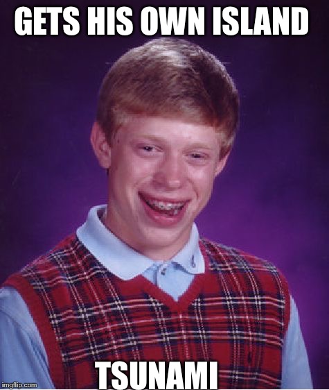 Surfs up | GETS HIS OWN ISLAND; TSUNAMI | image tagged in memes,bad luck brian | made w/ Imgflip meme maker