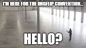 I'M HERE FOR THE IMGFLIP CONVENTION... HELLO? | image tagged in memes,imgflip | made w/ Imgflip meme maker