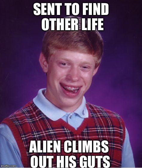 Just like the movie | SENT TO FIND OTHER LIFE; ALIEN CLIMBS OUT HIS GUTS | image tagged in memes,bad luck brian | made w/ Imgflip meme maker