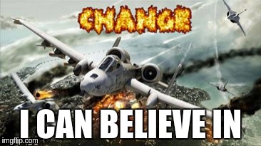 I CAN BELIEVE IN | image tagged in change | made w/ Imgflip meme maker