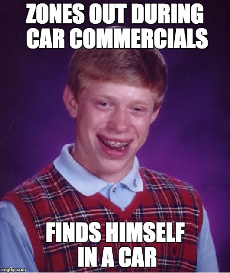 Bad Luck Brian Meme | ZONES OUT DURING CAR COMMERCIALS FINDS HIMSELF IN A CAR | image tagged in memes,bad luck brian | made w/ Imgflip meme maker