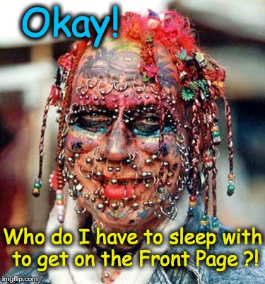 ugly | Okay! Who do I have to sleep with to get on the Front Page ?! | image tagged in ugly | made w/ Imgflip meme maker