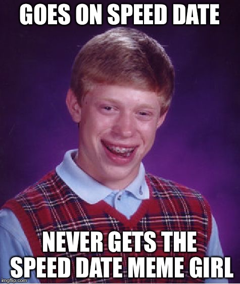 Bad Luck Brian Meme | GOES ON SPEED DATE NEVER GETS THE SPEED DATE MEME GIRL | image tagged in memes,bad luck brian | made w/ Imgflip meme maker