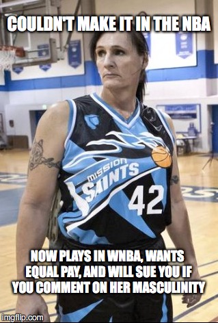 Welcome to Obama's 2016 | COULDN'T MAKE IT IN THE NBA; NOW PLAYS IN WNBA, WANTS EQUAL PAY, AND WILL SUE YOU IF YOU COMMENT ON HER MASCULINITY | image tagged in transgender,sex change | made w/ Imgflip meme maker
