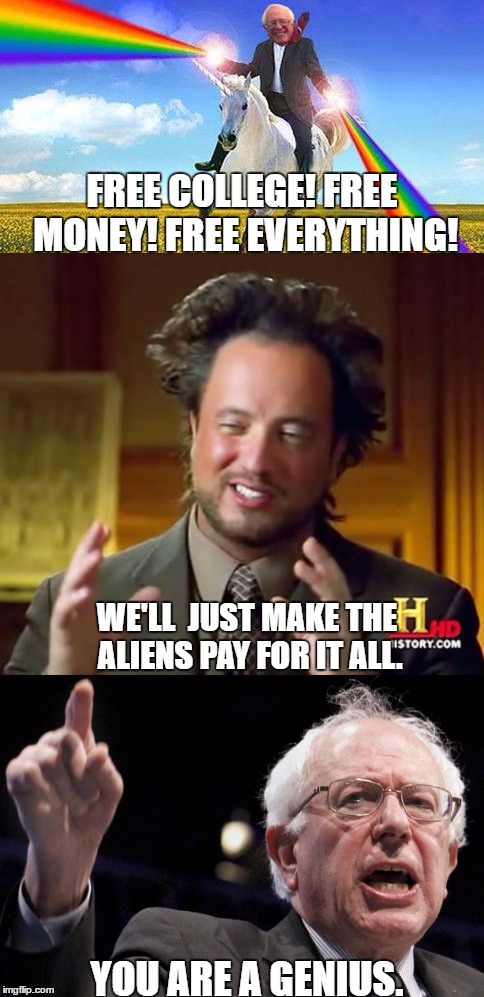 Bernie Sanders' economic plan. | FREE COLLEGE! FREE MONEY! FREE EVERYTHING! WE'LL  JUST MAKE THE ALIENS PAY FOR IT ALL. YOU ARE A GENIUS. | image tagged in bernie sanders,feel the bern,ancient aliens guy | made w/ Imgflip meme maker