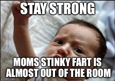 Stay Strong Baby | STAY STRONG; MOMS STINKY FART IS ALMOST OUT OF THE ROOM | image tagged in stay strong baby | made w/ Imgflip meme maker