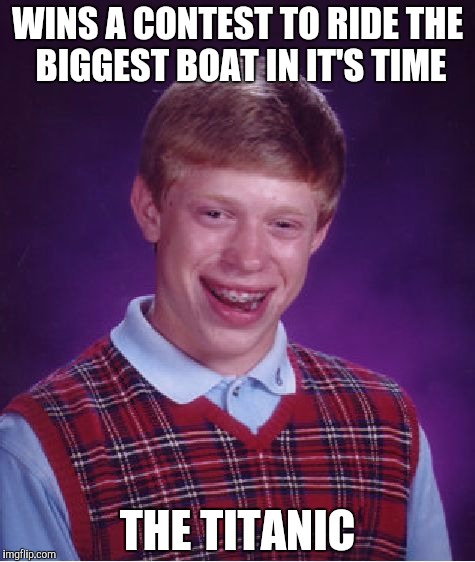 Bad Luck Brian Meme | WINS A CONTEST TO RIDE THE BIGGEST BOAT IN IT'S TIME; THE TITANIC | image tagged in memes,bad luck brian | made w/ Imgflip meme maker