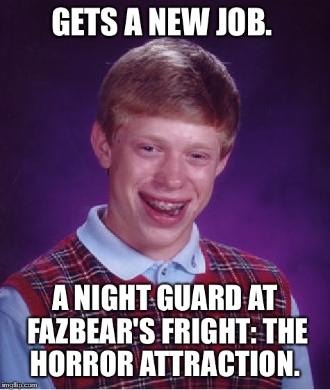 I feel bad for this guy.  | GETS A NEW JOB. A NIGHT GUARD AT FAZBEAR'S FRIGHT:
THE HORROR ATTRACTION. | image tagged in memes,bad luck brian,fnaf 3 | made w/ Imgflip meme maker