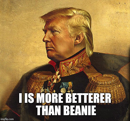 triumphant trump | I IS MORE BETTERER THAN BEANIE | image tagged in triumphant trump | made w/ Imgflip meme maker