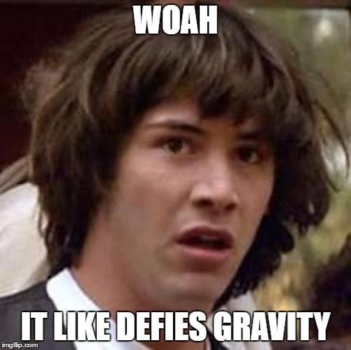 Conspiracy Keanu Meme | WOAH IT LIKE DEFIES GRAVITY | image tagged in memes,conspiracy keanu | made w/ Imgflip meme maker