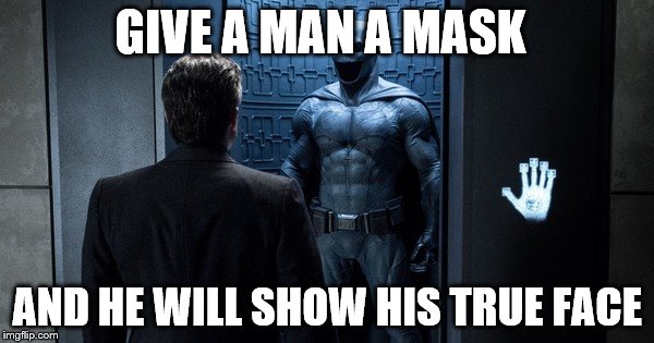 GIVE A MAN A MASK; AND HE WILL SHOW HIS TRUE FACE | image tagged in batman v superman | made w/ Imgflip meme maker