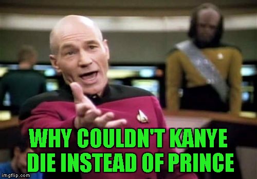 Picard Wtf Meme | WHY COULDN'T KANYE DIE INSTEAD OF PRINCE | image tagged in memes,picard wtf | made w/ Imgflip meme maker