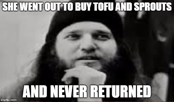 SHE WENT OUT TO BUY TOFU AND SPROUTS AND NEVER RETURNED | made w/ Imgflip meme maker