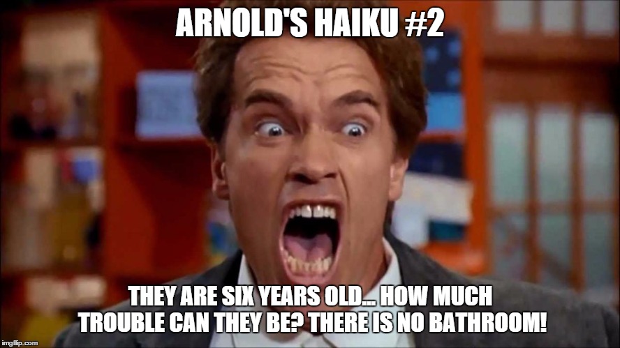 Arnold screaming | ARNOLD'S HAIKU #2; THEY ARE SIX YEARS OLD...
HOW MUCH TROUBLE CAN THEY BE?
THERE IS NO BATHROOM! | image tagged in arnold screaming | made w/ Imgflip meme maker
