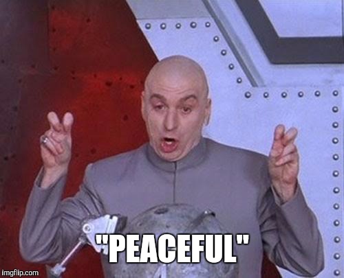 Dr Evil Laser Meme | "PEACEFUL" | image tagged in memes,dr evil laser | made w/ Imgflip meme maker