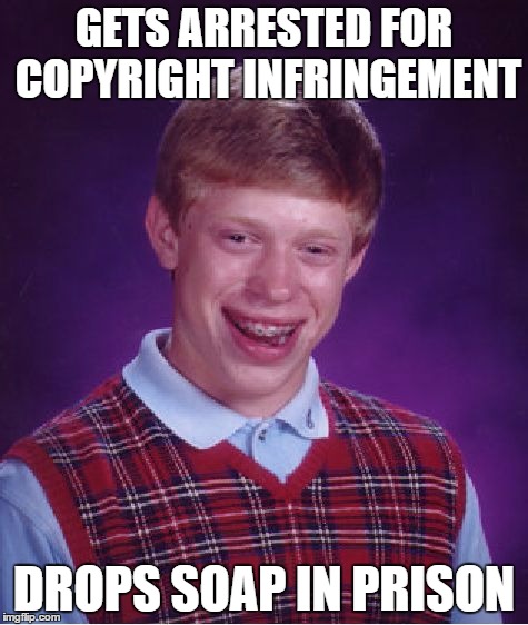 Bad Luck Brian Meme | GETS ARRESTED FOR COPYRIGHT INFRINGEMENT DROPS SOAP IN PRISON | image tagged in memes,bad luck brian | made w/ Imgflip meme maker
