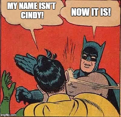 Batman Slapping Robin | MY NAME ISN'T CINDY! NOW IT IS! | image tagged in memes,batman slapping robin | made w/ Imgflip meme maker