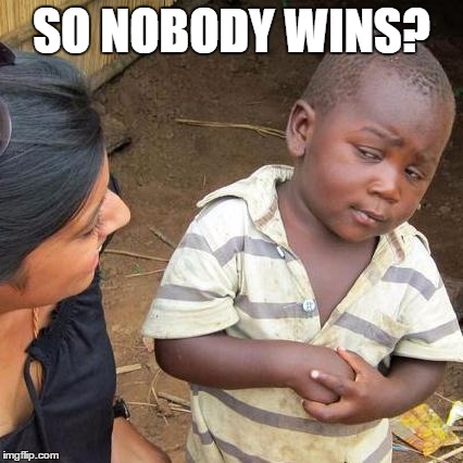 Third World Skeptical Kid Meme | SO NOBODY WINS? | image tagged in memes,third world skeptical kid | made w/ Imgflip meme maker