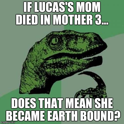 Philosoraptor Meme | IF LUCAS'S MOM DIED IN MOTHER 3... DOES THAT MEAN SHE BECAME EARTH BOUND? | image tagged in memes,philosoraptor | made w/ Imgflip meme maker