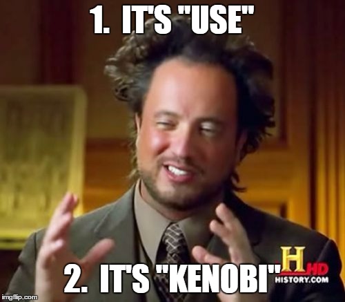 Ancient Aliens Meme | 1.  IT'S "USE" 2.  IT'S "KENOBI" | image tagged in memes,ancient aliens | made w/ Imgflip meme maker