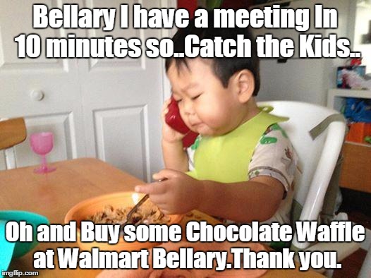No Bullshit Business Baby | Bellary I have a meeting In 10 minutes so..Catch the Kids.. Oh and Buy some Chocolate Waffle at Walmart Bellary.Thank you. | image tagged in memes,no bullshit business baby | made w/ Imgflip meme maker