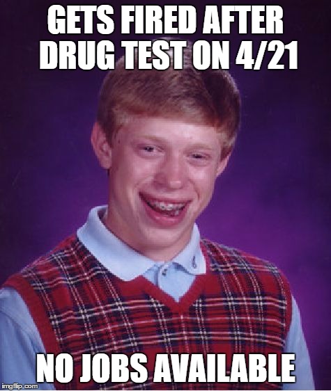 Bad Luck Brian Meme | GETS FIRED AFTER DRUG TEST ON 4/21 NO JOBS AVAILABLE | image tagged in memes,bad luck brian | made w/ Imgflip meme maker