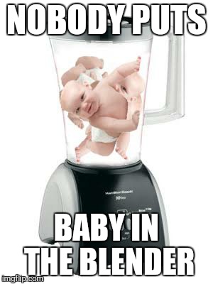 NOBODY PUTS BABY IN THE BLENDER | made w/ Imgflip meme maker