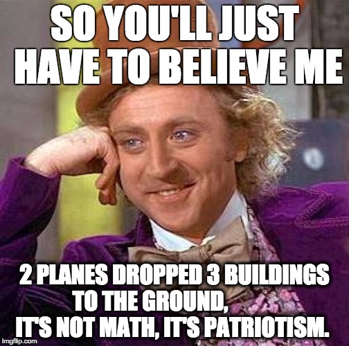 Creepy Condescending Wonka Meme | SO YOU'LL JUST HAVE TO BELIEVE ME; 2 PLANES DROPPED 3 BUILDINGS TO THE GROUND,











 IT'S NOT MATH, IT'S PATRIOTISM. | image tagged in memes,creepy condescending wonka | made w/ Imgflip meme maker