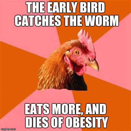 A good excuse to avoid doing things | THE EARLY BIRD CATCHES THE WORM; EATS MORE, AND DIES OF OBESITY | image tagged in memes,anti joke chicken | made w/ Imgflip meme maker