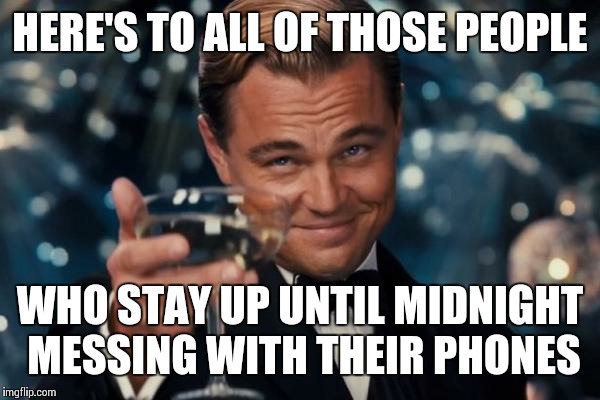 Leonardo Dicaprio Cheers | HERE'S TO ALL OF THOSE PEOPLE; WHO STAY UP UNTIL MIDNIGHT MESSING WITH THEIR PHONES | image tagged in memes,leonardo dicaprio cheers | made w/ Imgflip meme maker