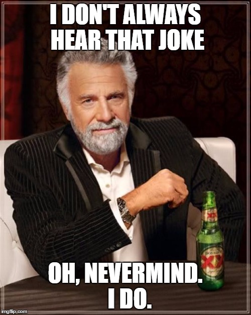I DON'T ALWAYS HEAR THAT JOKE OH, NEVERMIND.  I DO. | image tagged in memes,the most interesting man in the world | made w/ Imgflip meme maker