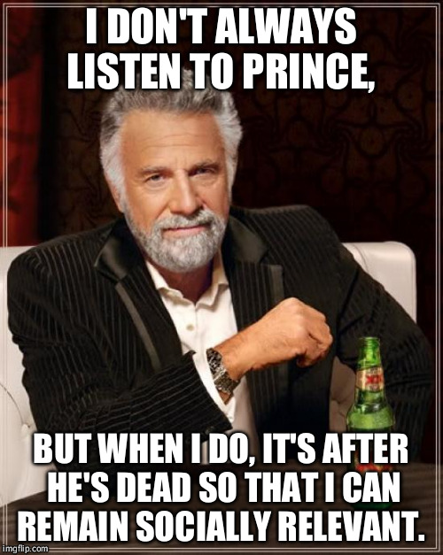 This only applies to everyone I know.  | I DON'T ALWAYS LISTEN TO PRINCE, BUT WHEN I DO, IT'S AFTER HE'S DEAD SO THAT I CAN REMAIN SOCIALLY RELEVANT. | image tagged in prince,the most interesting man in the world | made w/ Imgflip meme maker
