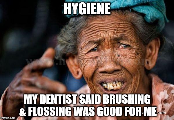 Ugly Teeth | HYGIENE; MY DENTIST SAID BRUSHING &
FLOSSING WAS GOOD FOR ME | image tagged in ugly teeth | made w/ Imgflip meme maker