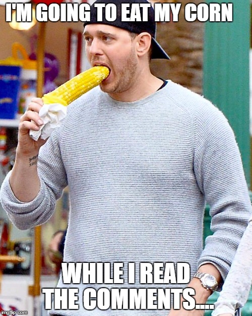 cornhole | I'M GOING TO EAT MY CORN; WHILE I READ THE COMMENTS.... | image tagged in cornhole | made w/ Imgflip meme maker