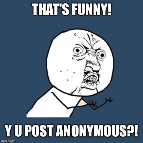 Y U No Meme | THAT'S FUNNY! Y U POST ANONYMOUS?! | image tagged in memes,y u no | made w/ Imgflip meme maker