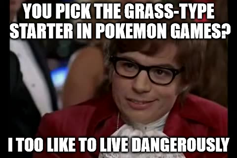 I Too Like To Live Dangerously Meme | YOU PICK THE GRASS-TYPE STARTER IN POKEMON GAMES? I TOO LIKE TO LIVE DANGEROUSLY | image tagged in memes,i too like to live dangerously | made w/ Imgflip meme maker