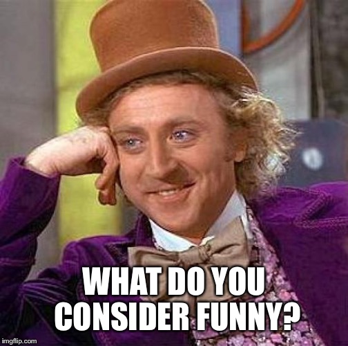 Creepy Condescending Wonka Meme | WHAT DO YOU CONSIDER FUNNY? | image tagged in memes,creepy condescending wonka | made w/ Imgflip meme maker